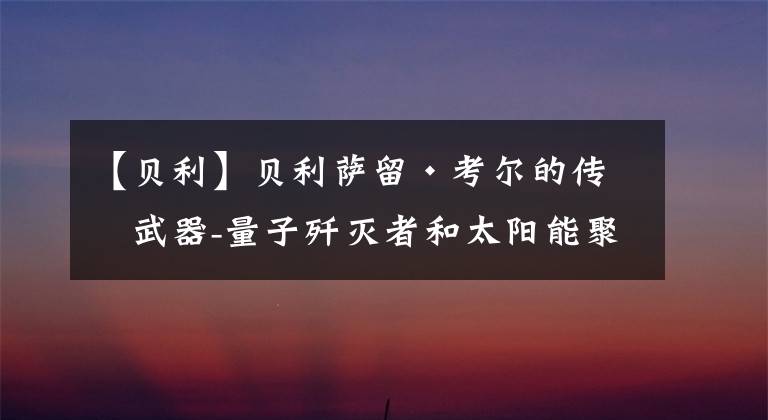 【贝利】贝利萨留·考尔的传奇武器-量子歼灭者和太阳能聚焦器 战锤40k翻译