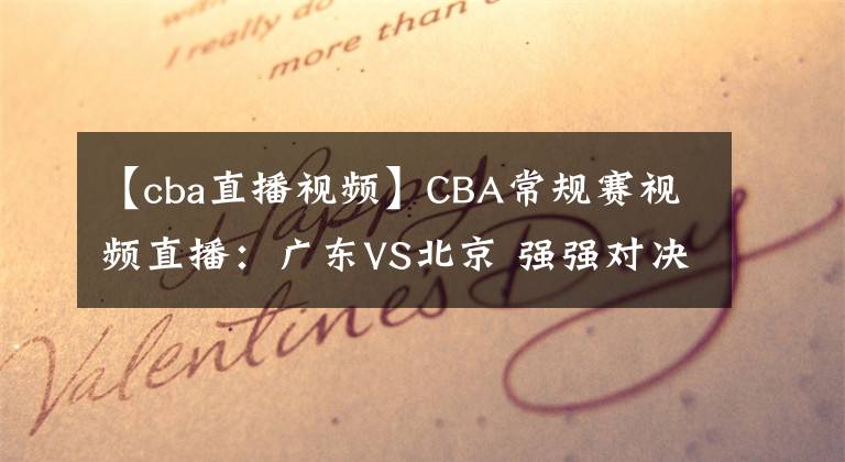【cba直播视频】CBA常规赛视频直播:广东VS北京 强强对决,谁将夺得5连胜?