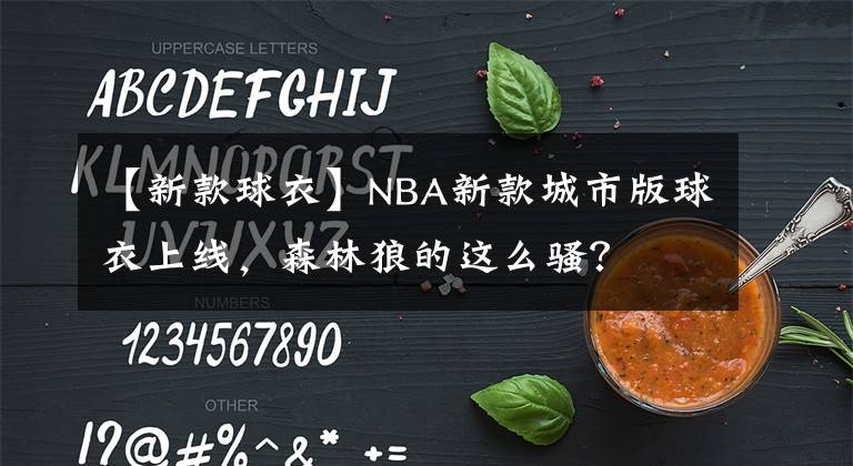 【新款球衣】NBA新款城市版球衣上线，森林狼的这么骚？
