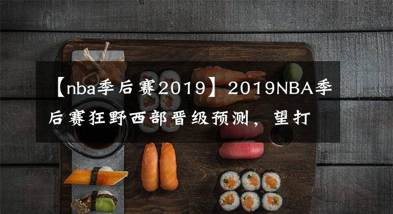 【nba季后赛2019】2019NBA季后赛狂野西部晋级预测,望打脸!