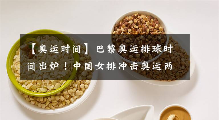 【奥运时间】巴黎奥运排球时间出炉!中国女排冲击奥运两途径,最后排名定资格