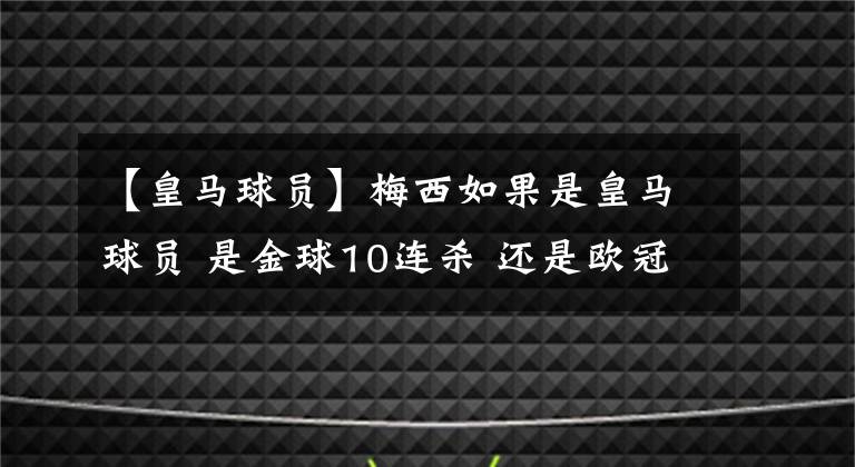 【皇马球员】梅西如果是皇马球员 是金球10连杀 还是欧冠被绝杀