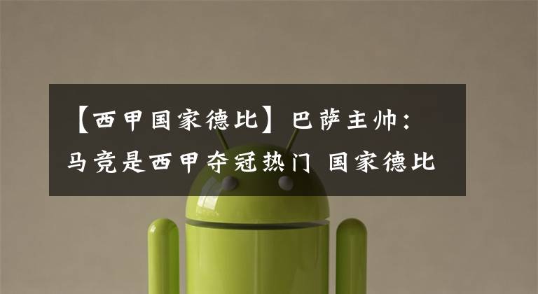 【西甲国家德比】巴萨主帅：马竞是西甲夺冠热门 国家德比不会决定西甲-风驰体育网