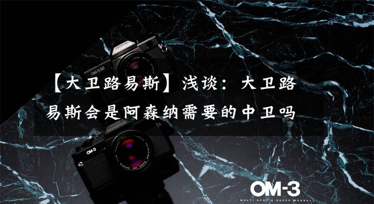 【大卫路易斯】浅谈:大卫路易斯会是阿森纳需要的中卫吗?