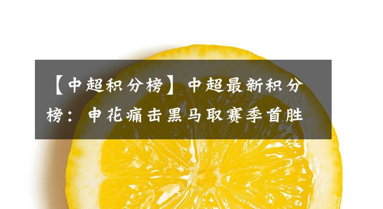【中超积分榜】中超最新积分榜:申花痛击黑马取赛季首胜,恒大迎登顶良机