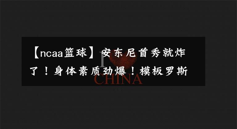 【ncaa篮球】安东尼首秀就炸了!身体素质劲爆!模板罗斯?