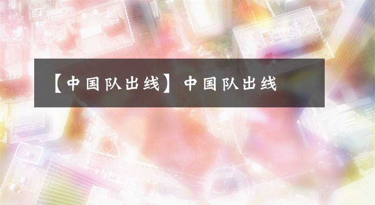 【中国队出线】中国队出线
