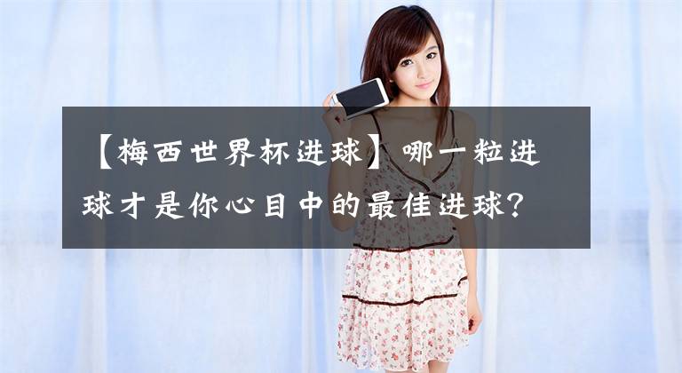 【梅西世界杯进球】哪一粒进球才是你心目中的最佳进球？本届世界杯迄今为止已打进122粒进球