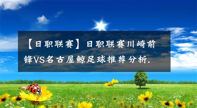 【日职联赛】日职联赛川崎前锋VS名古屋鲸足球推荐分析.
