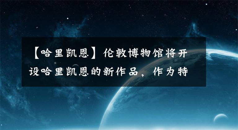 【哈里凯恩】伦敦博物馆将开设哈里凯恩的新作品,作为特别展览