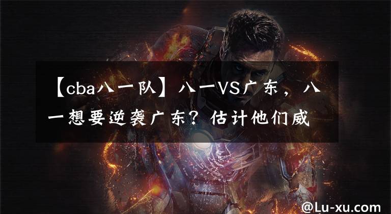 【cba八一队】八一VS广东,八一想要逆袭广东?估计他们威姆斯这关都过不去!