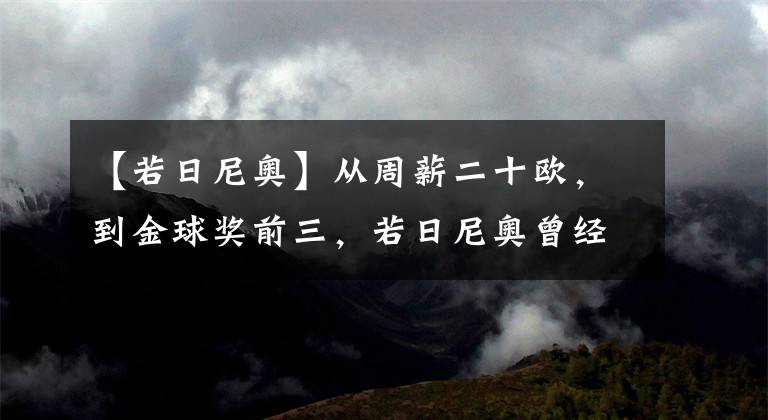 【若日尼奥】从周薪二十欧，到金球奖前三，若日尼奥曾经差点放弃足球