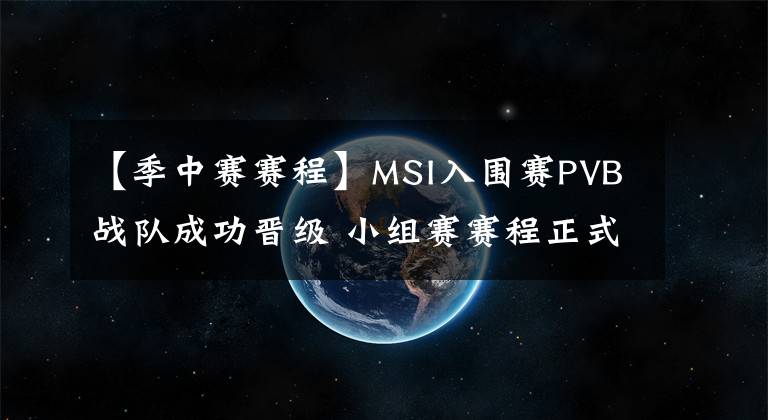 【季中赛赛程】MSI入围赛PVB战队成功晋级 小组赛赛程正式打响