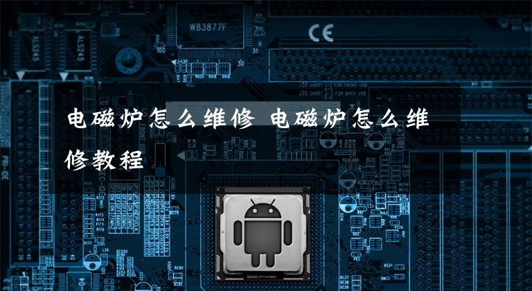 电磁炉怎么维修 电磁炉怎么维修教程