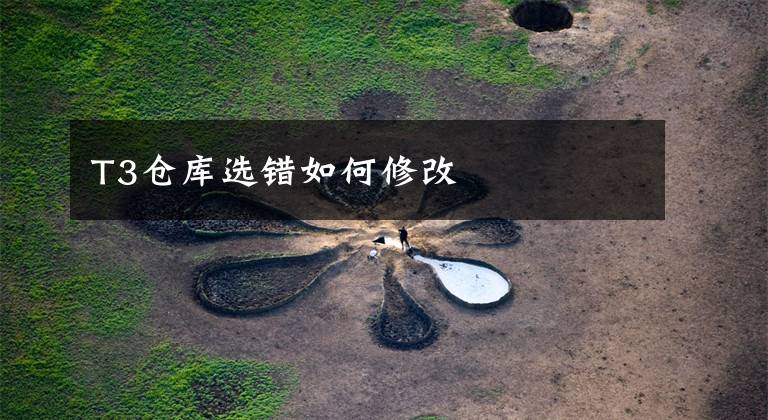 T3仓库选错如何修改