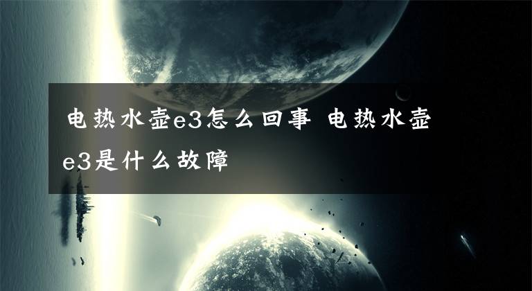 电热水壶e3怎么回事 电热水壶e3是什么故障