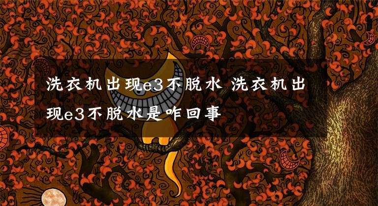 洗衣机出现e3不脱水 洗衣机出现e3不脱水是咋回事