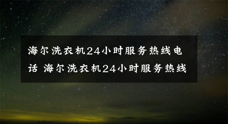 海尔洗衣机24小时服务热线电话 海尔洗衣机24小时服务热线是多少