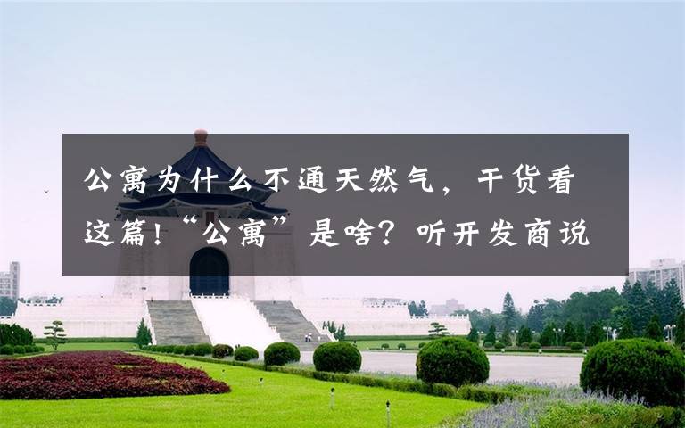 公寓为什么不通天然气,干货看这篇!“公寓”是啥?听开发商说,更要学会自己去查