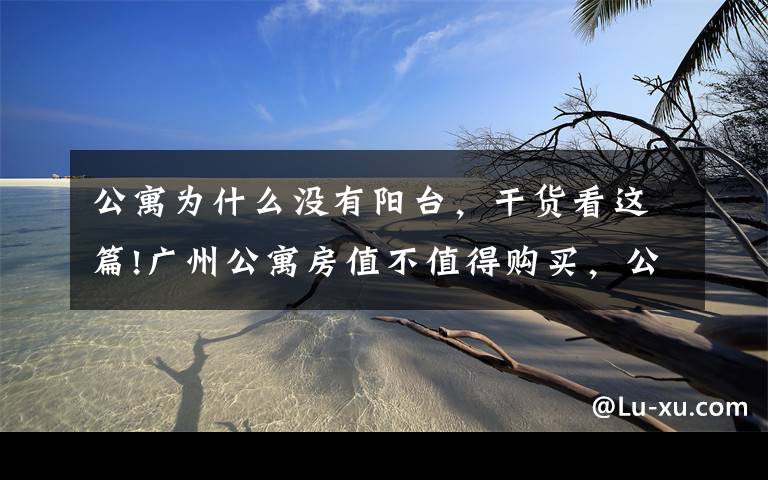 公寓为什么没有阳台,干货看这篇!广州公寓房值不值得购买,公寓房究竟和商品房有何不同?
