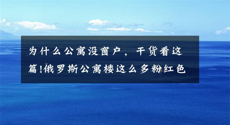 为什么公寓没窗户,干货看这篇!俄罗斯公寓楼这么多粉红色的窗户里有什么?