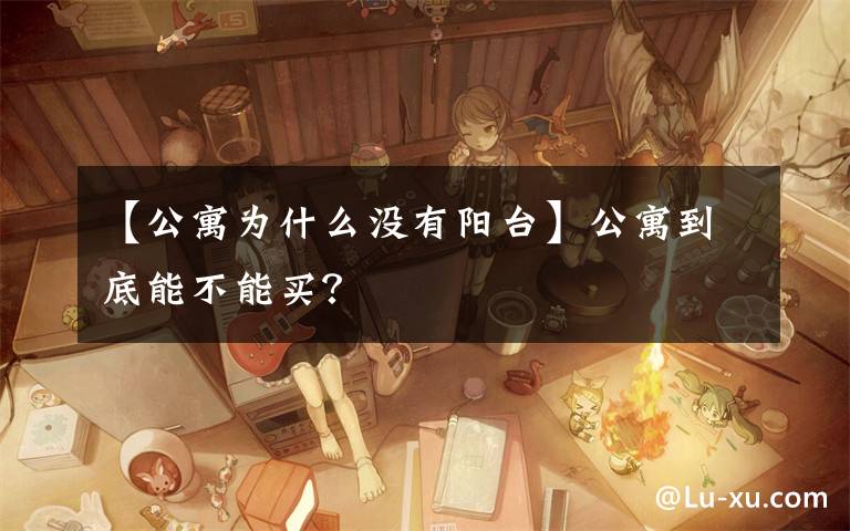 【公寓为什么没有阳台】公寓到底能不能买?