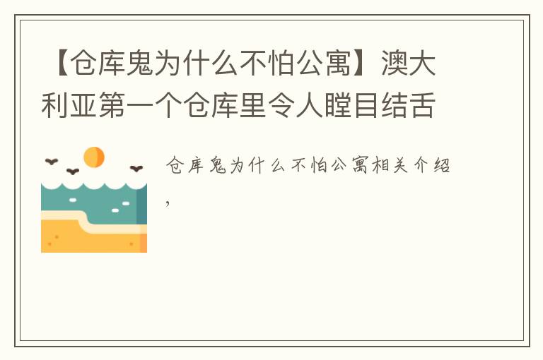 【仓库鬼为什么不怕公寓】澳大利亚第一个仓库里令人瞠目结舌的公寓