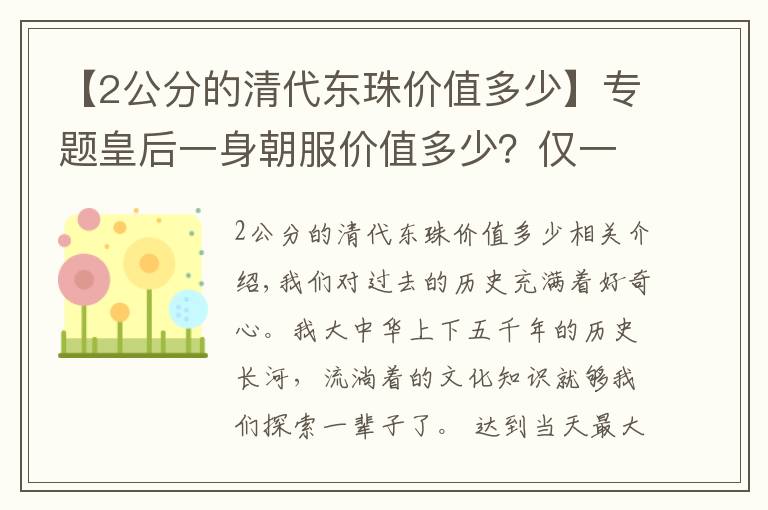 【2公分的清代东珠价值多少】专题皇后一身朝服价值多少?仅一串朝珠拍卖5000万,西瓜视频带你了解