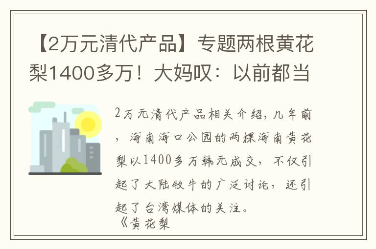 【2万元清代产品】专题两根黄花梨1400多万！大妈叹：以前都当柴烧了...