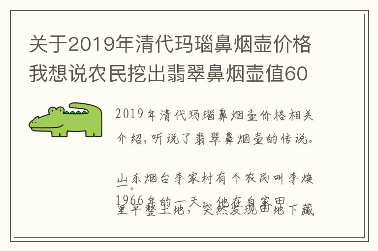 关于2019年清代玛瑙鼻烟壶价格我想说农民挖出翡翠鼻烟壶值6000万，差点被换成拖拉机