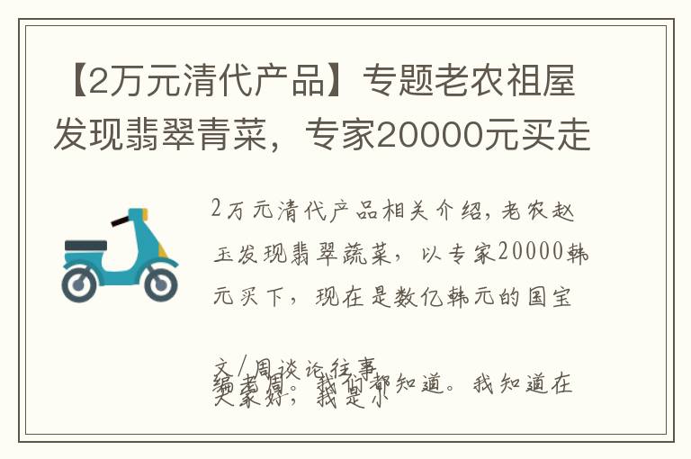 【2万元清代产品】专题老农祖屋发现翡翠青菜，专家20000元买走，如今竟是上亿的国宝