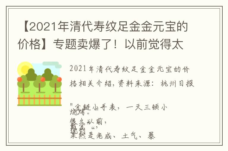 【2021年清代寿纹足金金元宝的价格】专题卖爆了！以前觉得太"土"，现在真香？曾经是大妈的最爱...