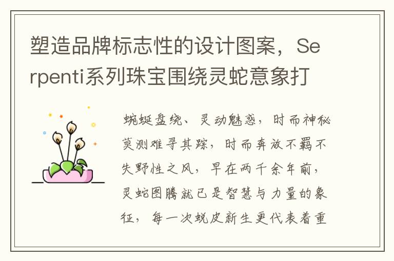 塑造品牌标志性的设计图案,Serpenti系列珠宝围绕灵蛇意象打造