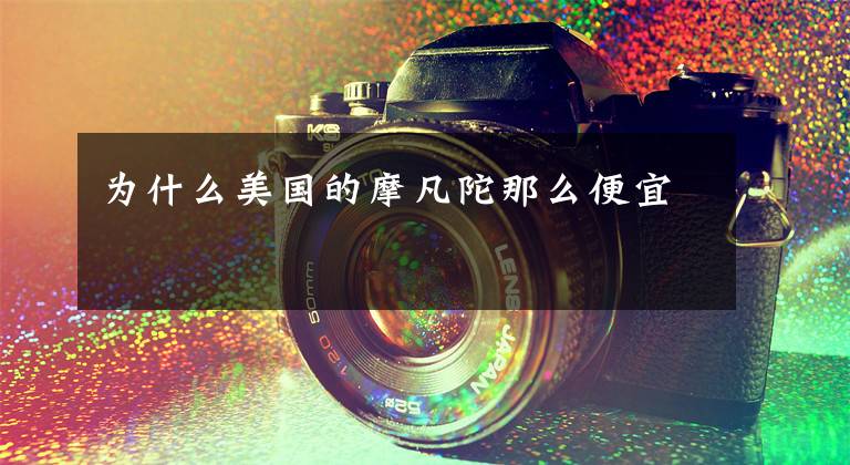 为什么美国的摩凡陀那么便宜