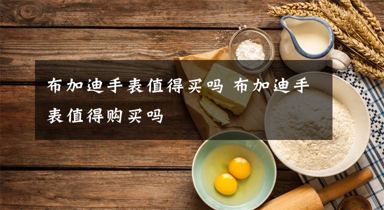 布加迪手表值得买吗 布加迪手表值得购买吗