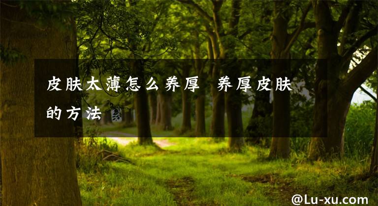皮肤太薄怎么养厚 养厚皮肤的方法