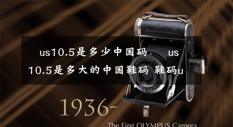 us10.5是多少中国码 us10.5是多大的中国鞋码 鞋码us9是多大