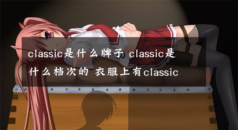 classic是什么牌子 classic是什么档次的 衣服上有classic的标志
