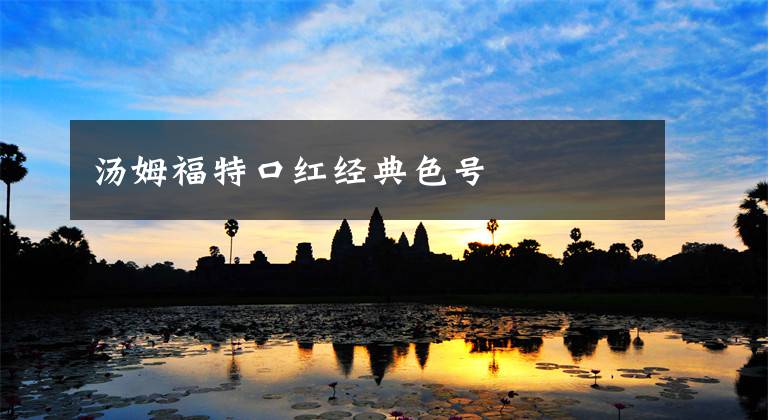 汤姆福特口红经典色号