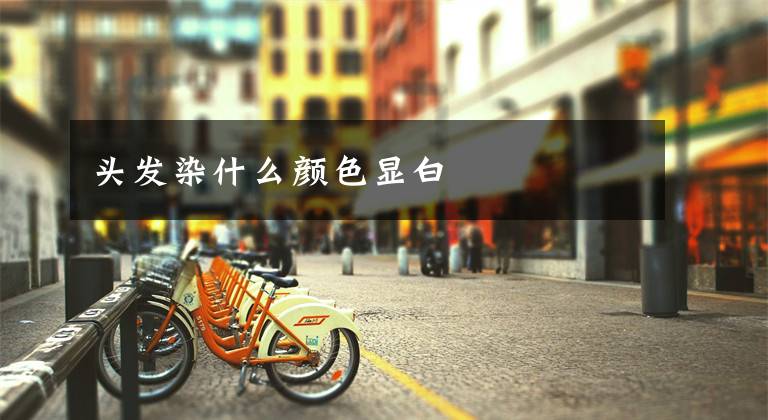 头发染什么颜色显白