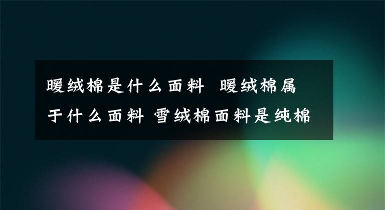 暖绒棉是什么面料 暖绒棉属于什么面料 雪绒棉面料是纯棉吗