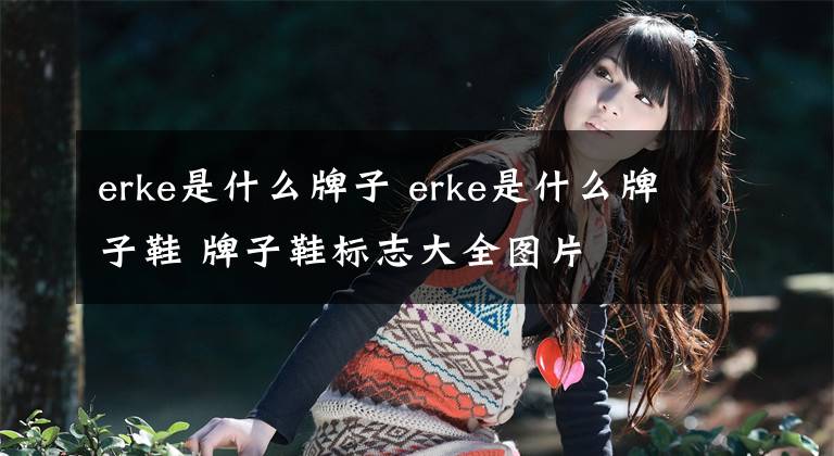 erke是什么牌子 erke是什么牌子鞋 牌子鞋标志大全图片