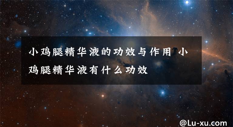 小鸡腿精华液的功效与作用 小鸡腿精华液有什么功效