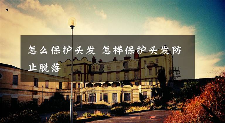 怎么保护头发 怎样保护头发防止脱落