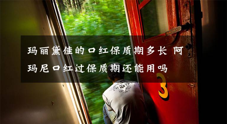 玛丽黛佳的口红保质期多长 阿玛尼口红过保质期还能用吗