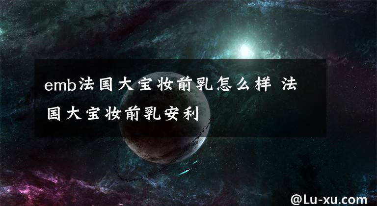 emb法国大宝妆前乳怎么样 法国大宝妆前乳安利