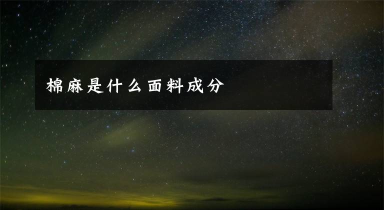 棉麻是什么面料成分