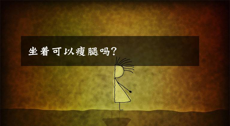 坐着可以瘦腿吗?