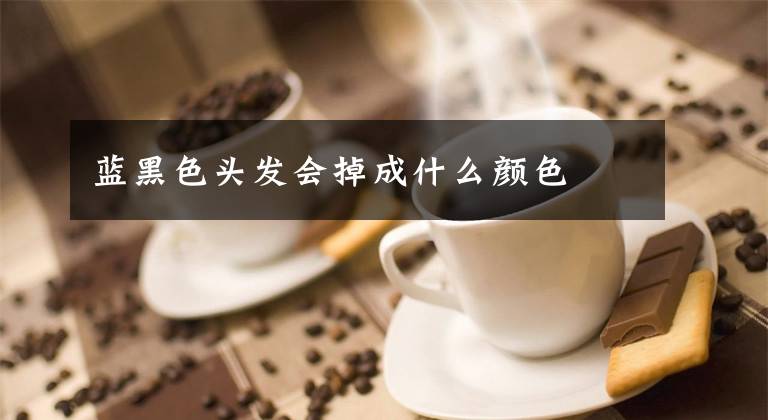 蓝黑色头发会掉成什么颜色
