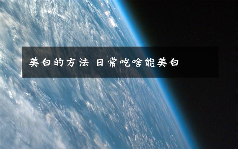 美白的方法 日常吃啥能美白